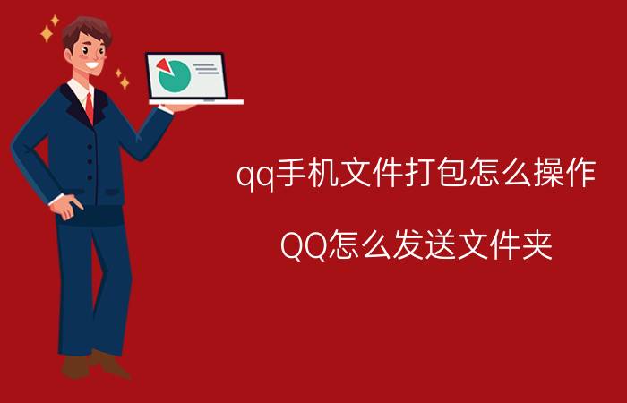 qq手机文件打包怎么操作 QQ怎么发送文件夹？